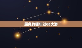 属兔的哪年过60大寿(兔年出生的人何时迎来人生里程碑)