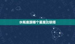 水瓶座跟哪个星座比较搭(星座配对指南)