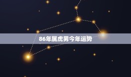 86年属虎男今年运势(财运亨通事业有成)