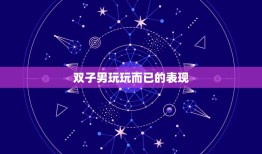 双子男玩玩而已的表现(如何看出他只是玩玩而已)