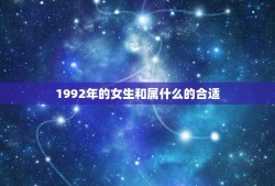 1992年的女生和属什么的合适(如何选择星座)