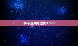 狮子座9月运势2023(狮子们将迎来事业上的转机)