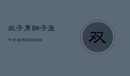 双子男狮子座今日运势(20240605)