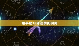 射手座23年运势如何男(20232044年运势大揭秘)