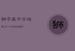 狮子座今日运势占卜女(20240602)