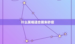 什么属相适合戴朱砂痣(选对属相让你的运势更上一层楼)