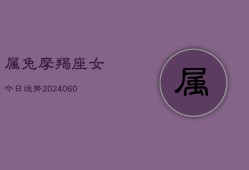 属兔摩羯座女今日运势(20240604)