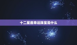 十二星座幸运珠宝是什么(探寻星座守护石的神秘力量)