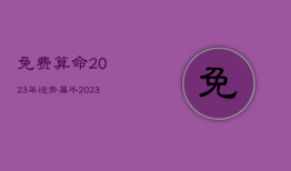 免费算命2023年运势属牛，2023年属牛人运势运程