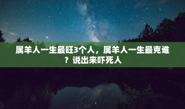 属羊人一生最旺3个人，属羊人一生最克谁？说出来吓死人