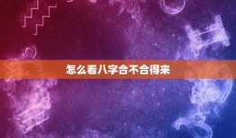 怎么看八字合不合得来(如何判断两人八字是否相合)