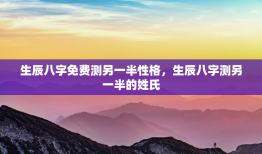 生辰八字免费测另一半性格，生辰八字测另一半的姓氏