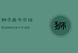 狮子座今日运势329，狮子座今日运势查询3月29日