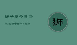 狮子座今日运势329，狮子座今日运势查询3月29日