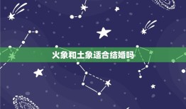 火象和土象适合结婚吗(介绍星座配对的)