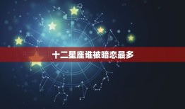 十二星座谁被暗恋最多(介绍星座暗恋指数)