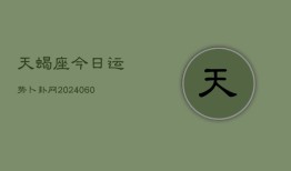 天蝎座今日运势卜卦网(20240606)