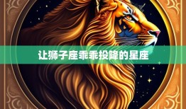 让狮子座乖乖投降的星座(如何征服狮子座的心)