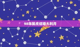 98年属虎结婚大利月(如何抓住这个黄金时期)