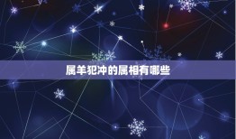 属羊犯冲的属相是什么(介绍犯冲的属相有哪些)