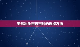 男孩出生吉日吉时查询(如何选定出生日期)