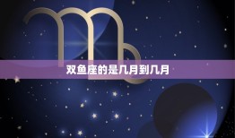 双鱼座的是几月到几月(探寻双鱼座的星座特点与性格特征)