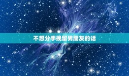 不想分手挽留男朋友的话(如何让他回心转意)