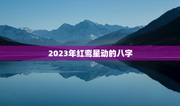 2023年红鸾星动的八字，2023年红鸾天喜入命的生肖