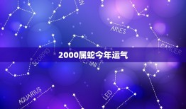 2000属蛇今年运气(大好机会抓住好运来)