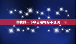 帮我算一下今日运气好不说说(你今日的运势如何)