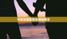 今年女宝宝取名最佳用字(独具匠心让你的宝贝与众不同)