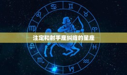 注定和射手座纠缠的星座(命中注定的爱情)