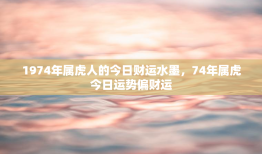 1974年属虎人的今日财运水墨，74年属虎今日运势偏财运