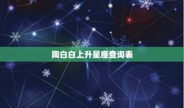 陶白白上升星座查询表(轻松掌握你的升星座)