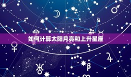 太阳月亮上升星座计算器(解密你的星座三重要素)