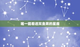 能看透双鱼男的星座(介绍如何理解双鱼男的内心世界)