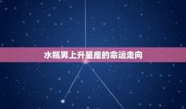 水瓶男上升星座(介绍他们的性格特点和命运走向)