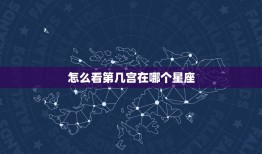 怎么看第几宫在哪个星座(星盘介绍宫位与星座的关系)