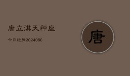 唐立淇天秤座今日运势(20240607)