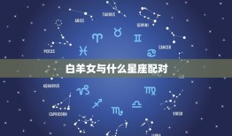 白羊女与什么星座配对(星座组合大介绍)