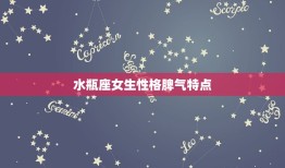 水瓶座女生性格脾气特点(介绍独立、聪明、叛逆、善变)