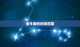 金牛座是几月到几月的(介绍金牛座的时间范围是什么)