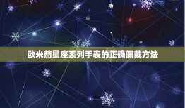 欧米茄星座系列使用说明(如何正确使用欧米茄星座系列手表)