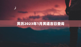 黄历2023年1月黄道吉日查询（方法及解析）