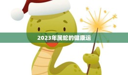 2023年属蛇的健康运(预测保持平衡饮食预防疾病)