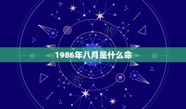 1986年八月是什么命(探寻八月出生人的命运奥秘)