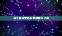 天秤座女和啥星座最配(匹配的星座组合)