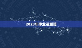 2023年事业运测算(职场风云事业如虎添翼)