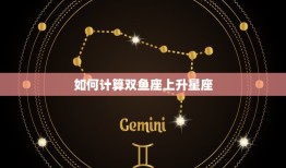 双鱼座上升星座怎么算(详解双鱼座上升星座的计算方法)