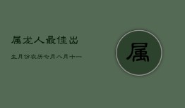 属龙人最佳出生月份：农历七月、八月、十一月